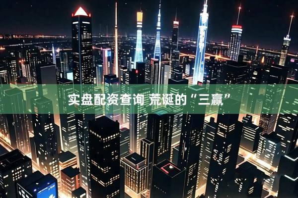 实盘配资查询 荒诞的“三赢”