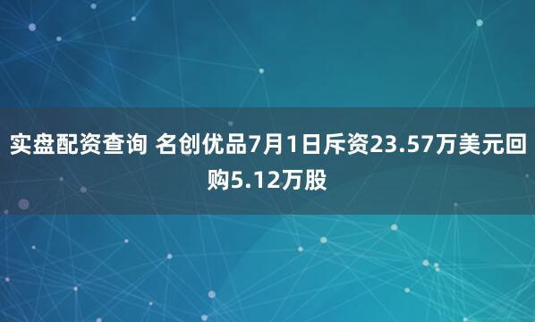 实盘配资查询 名创优品7月1日斥资23.57万美元回购5.12万股