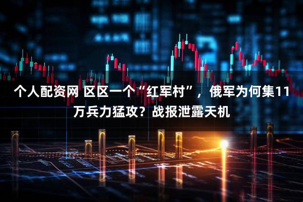 个人配资网 区区一个“红军村”，俄军为何集11万兵力猛攻？战报泄露天机