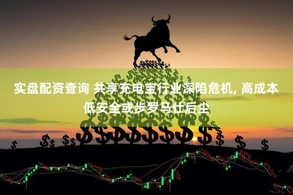 实盘配资查询 共享充电宝行业深陷危机, 高成本低安全或步罗马仕后尘