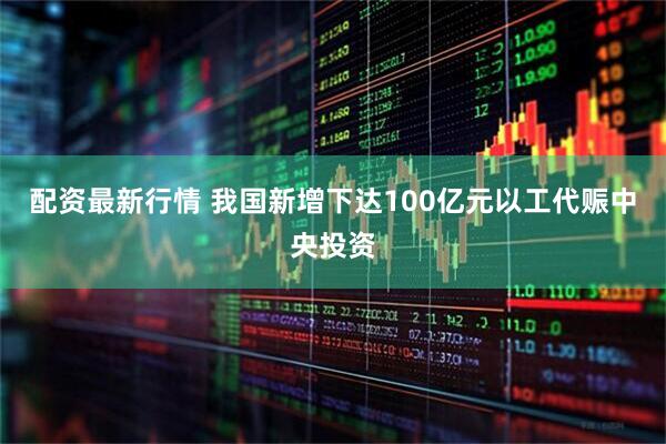 配资最新行情 我国新增下达100亿元以工代赈中央投资