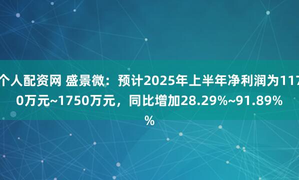 个人配资网 盛景微：预计2025年上半年净利润为1170万元~1750万元，同比增加28.29%~91.89%