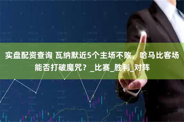 实盘配资查询 瓦纳默近5个主场不败，哈马比客场能否打破魔咒？_比赛_胜利_对阵