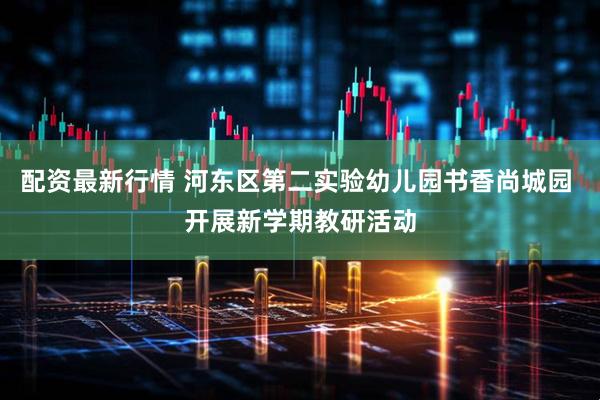 配资最新行情 河东区第二实验幼儿园书香尚城园 开展新学期教研活动