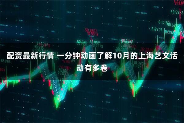 配资最新行情 一分钟动画了解10月的上海艺文活动有多卷