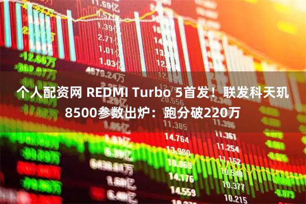 个人配资网 REDMI Turbo 5首发!联发科天玑8500参数出炉:跑分破220万