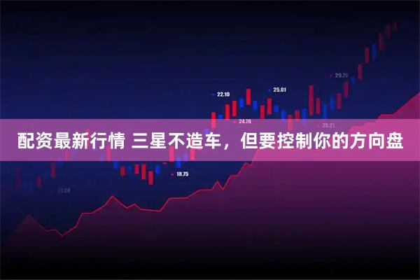 配资最新行情 三星不造车，但要控制你的方向盘