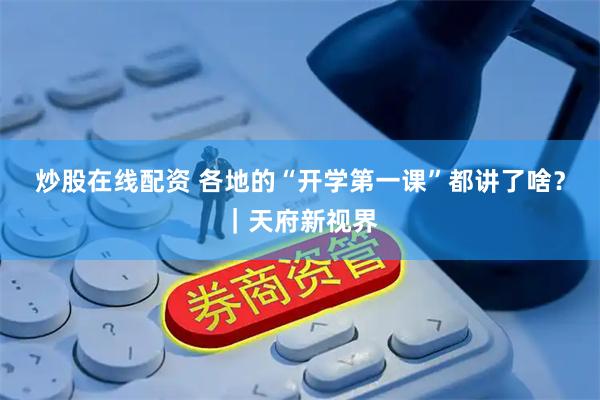 炒股在线配资 各地的“开学第一课”都讲了啥？｜天府新视界