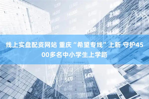 线上实盘配资网站 重庆“希望专线”上新 守护4500多名中小学生上学路