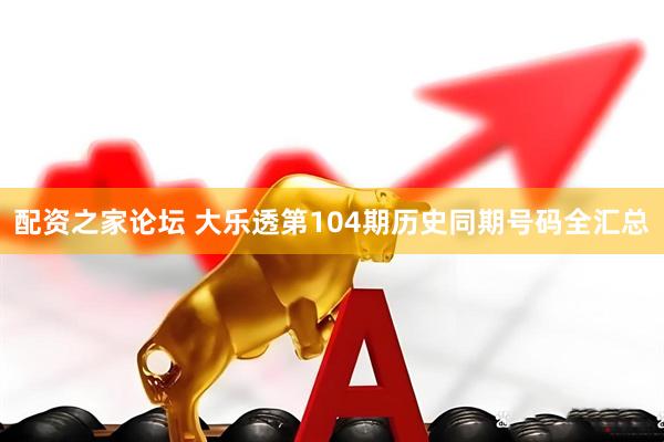 配资之家论坛 大乐透第104期历史同期号码全汇总